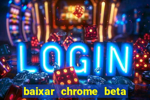 baixar chrome beta para pc